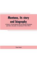 Montana, its story and biography; a history of aboriginal and territorial Montana and three decades of statehood VOLUME I