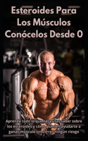 Esteroides Para Los Músculos - Conócelos Desde 0: Aprende todo lo que necesitas saber sobre los esteroides y cómo pueden ayudarte a ganar músculo sin correr ningún riesgo