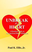 Unbreak my Heart: A Practical Guide on Moving from Pain to Wholeness