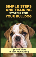 Simple Steps And Training System For Your Bulldog: Tips And Tricks To Train Your Bulldog: How To Train Your Bulldog To Sit