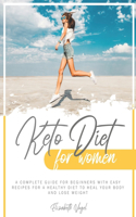 Keto Diet for Women: A Complete Guide for Beginners with Easy Recipes for a Healthy Diet to Heal Your Body and Lose Weight