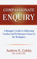 Compassionate Enquiry: A Manager's Guide to Addressing Conduct and Performance Issues in the Workplace