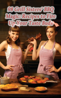 98 Grill Sisters' BBQ Magic: Recipes to Fire Up Your Taste Buds