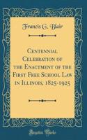 Centennial Celebration of the Enactment of the First Free School Law in Illinois, 1825-1925 (Classic Reprint)