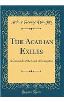 The Acadian Exiles: A Chronicle of the Land of Evangeline (Classic Reprint): A Chronicle of the Land of Evangeline (Classic Reprint)