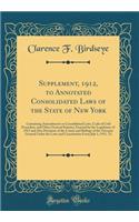 Supplement, 1912, to Annotated Consolidated Laws of the State of New York: Containing Amendments to Consolidated Laws, Code of Civil Procedure, and Other General Statutes, Enacted by the Legislature of 1912 and Also Decisions of the Courts and Ruli
