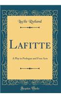 Lafitte: A Play in Prologue and Four Acts (Classic Reprint)
