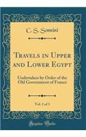 Travels in Upper and Lower Egypt, Vol. 1 of 3: Undertaken by Order of the Old Government of France (Classic Reprint)