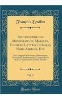 Dictionnaire Des Monogrammes, Marques, Figurï¿½es, Lettres Initiales, Noms Abrï¿½gï¿½s, Etc, Vol. 2: Avec Lesquels Les Peintres, Dessinateurs, Graveurs Et Sculpteurs Ont Dï¿½signï¿½ Leurs Noms; Contenant Les Lettres Initiales (Classic Reprint)