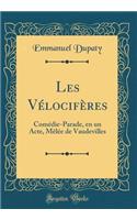 Les Vï¿½locifï¿½res: Comï¿½die-Parade, En Un Acte, Mï¿½lï¿½e de Vaudevilles (Classic Reprint)