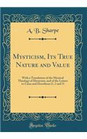 Mysticism, Its True Nature and Value: With a Translation of the Mystical Theology of Dionysius, and of the Letters to Caius and Dorotheus (1, 2 and 5) (Classic Reprint)