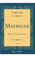 Mathilde, Vol. 1: MÃ©moires d'Une Jeune Femme (Classic Reprint): MÃ©moires d'Une Jeune Femme (Classic Reprint)