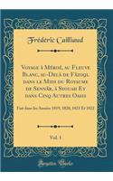 Voyage Ã? MÃ©roÃ©, Au Fleuve Blanc, Au-DelÃ  de FÃ¢zoql Dans Le MIDI Du Royaume de SennÃ¢r, Ã? Syouah Et Dans Cinq Autres Oasis, Vol. 1: Fait Dans Les AnnÃ©es 1819, 1820, 1821 Et 1822 (Classic Reprint): Fait Dans Les AnnÃ©es 1819, 1820, 1821 Et 1822 (Classic Reprint)