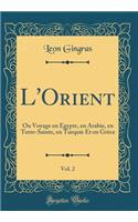 L'Orient, Vol. 2: Ou Voyage en Egypte, en Arabie, en Terre-Sainte, en Turquie Et en Grèce (Classic Reprint)