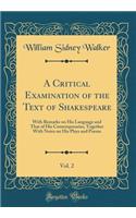 A Critical Examination of the Text of Shakespeare, Vol. 2: With Remarks on His Language and That of His Contemporaries, Together With Notes on His Plays and Poems (Classic Reprint)