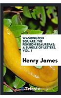 Washington Square; The Pension Beaurepas; A Bundle of Letters, Vol. I