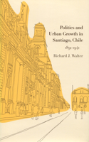 Politics and Urban Growth in Santiago, Chile, 1891-1941