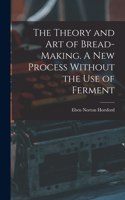 Theory and art of Bread-making. A new Process Without the use of Ferment