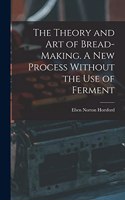 Theory and art of Bread-making. A new Process Without the use of Ferment