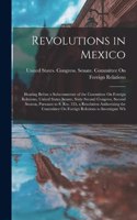 Revolutions in Mexico: Hearing Before a Subcommittee of the Committee On Foreign Relations, United States Senate, Sixty-Second Congress, Second Session, Pursuant to S. Res