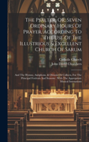 Psalter, Or, Seven Ordinary Hours Of Prayer, According To The Use Of The Illustrious & Excellent Church Of Sarum