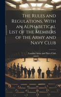 Rules and Regulations, With an Alphabetical List of the Members of the Army and Navy Club