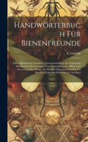 Handwörterbuch Für Bienenfreunde: Eine Alphabetisch Geordnete Zusammenstellung Der Ergebnisse Der Neuesten Forschungen Über Naturgeschichte. Pflege Und Ausnutzung Der Bienen, So Wie 