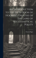 Introduction to the Fifth Book of Hooker's Treatise of the Laws of Ecclesiastical Polity