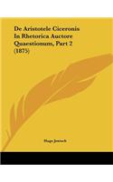 De Aristotele Ciceronis In Rhetorica Auctore Quaestionum, Part 2 (1875)