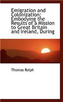 Emigration and Colonization; Embodying the Results of a Mission to Great Britain and Ireland, During