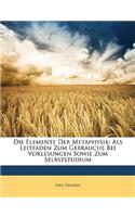 Die Elemente Der Metaphysik: ALS Leitfaden Zum Gebrauche Bei Vorlesungen Sowie Zum Selbststudium: ALS Leitfaden Zum Gebrauche Bei Vorlesungen Sowie Zum Selbststudium