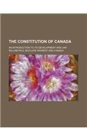 The Constitution of Canada; An Introduction to Its Development and Law