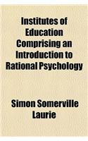 Institutes of Education, Comprising an Introduction to Rational Psychology