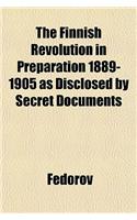 The Finnish Revolution in Preparation 1889-1905 as Disclosed by Secret Documents: (English)