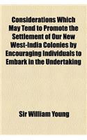 Considerations Which May Tend to Promote the Settlement of Our New West-India Colonies by Encouraging Individuals to Embark in the Undertaking