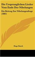 Die Ursprunglichen Lieder Vom Ende Der Nibelungen: Ein Beitrag Zur Nibelungenfrage (1882)(German)