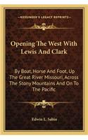 Opening The West With Lewis And Clark: By Boat, Horse And Foot, Up The Great River Missouri, Across The Stony Mountains And On To The Pacific(English)