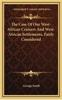 The Case of Our West-African Cruisers and West-African Settlements, Fairly Considered
