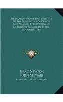 Sir Isaac Newton's Two Treatises Of The Quadrature Of Curves And Analysis By Equations Of An Infinite Number Of Terms, Explained (1745)