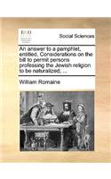 An Answer to a Pamphlet, Entitled, Considerations on the Bill to Permit Persons Professing the Jewish Religion to Be Naturalized; ...