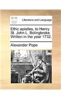 Ethic Epistles, to Henry St. John L. Bolingbroke. Written in the Year 1732.: (English)
