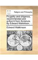 Frugality and Diligence, Recommended and Enforc'd from Scripture. by Edward Watkinson, ...: (English)