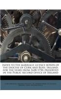 Index to the Marriage Licence Bonds of the Diocese of Cork and Ross, Ireland, for the Years from 1628-1750, Preserved in the Public Record Office of I
