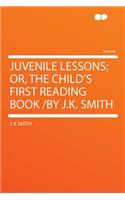 Juvenile Lessons; Or, the Child's First Reading Book /By J.K. Smith