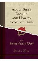 Adult Bible Classes and How to Conduct Them (Classic Reprint)