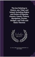 The Law Relating to Waters, Sea, Tidal, and Inland, Including Rights and Duties of Riparian Owners, Canals, Fishery, Navigation, Ferries, Bridges, and Tolls and Rates Thereon