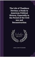 The Life of Thaddeus Stevens; A Study in American Political History, Especially in the Period of the Civil War and Reconstruction