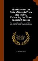 The History of the State of Georgia from 1850 to 1881, Embracing the Three Important Epochs: The Decade Before the War of 1861-5; The War; The Period