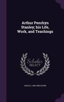 Arthur Penrhyn Stanley; his Life, Work, and Teachings