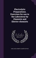 Electrolytic Preparations. Exercises for Use in the Laboratory by Chemists and Electro-Chemists